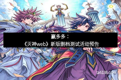 赢多多：《灭神web》新版删档测试活动预告